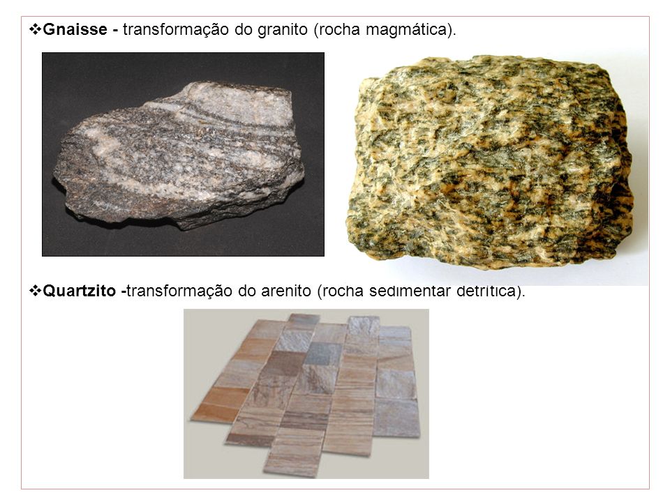 Gnaisse - transformação do granito (rocha magmática).