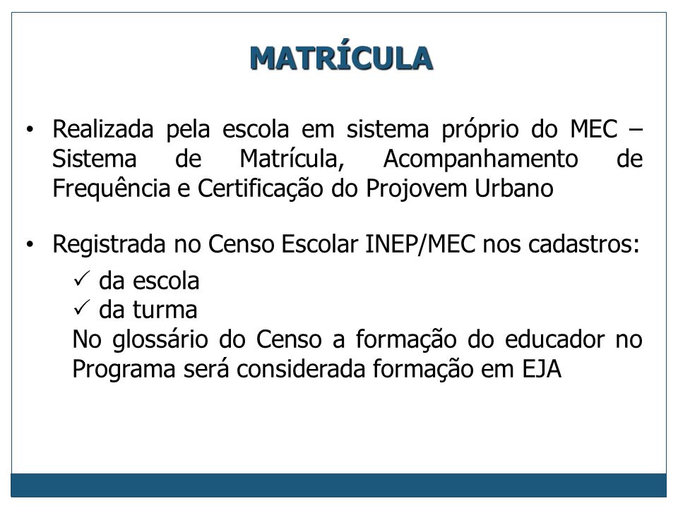 MATRÍCULA Realizada pela escola em sistema próprio do MEC – Sistema de Matrícula, Acompanhamento de Frequência e Certificação do Projovem Urbano.