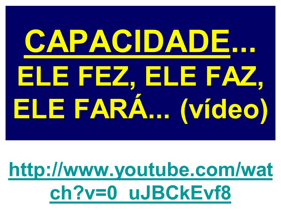 CAPACIDADE... ELE FEZ, ELE FAZ, ELE FARÁ... (vídeo)