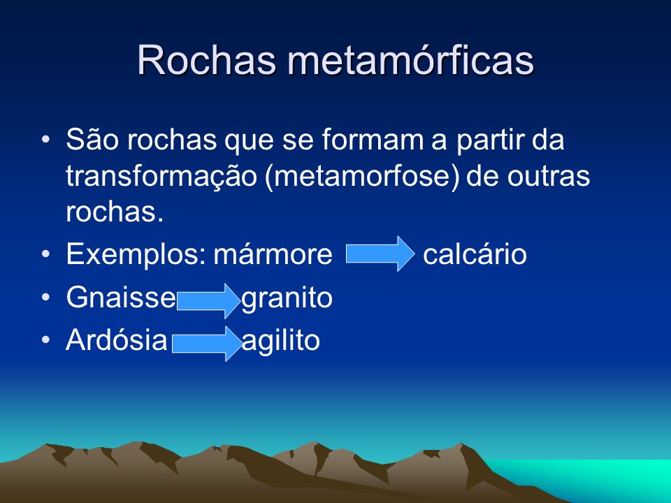 Rochas metamórficas São rochas que se formam a partir da transformação (metamorfose) de outras rochas.
