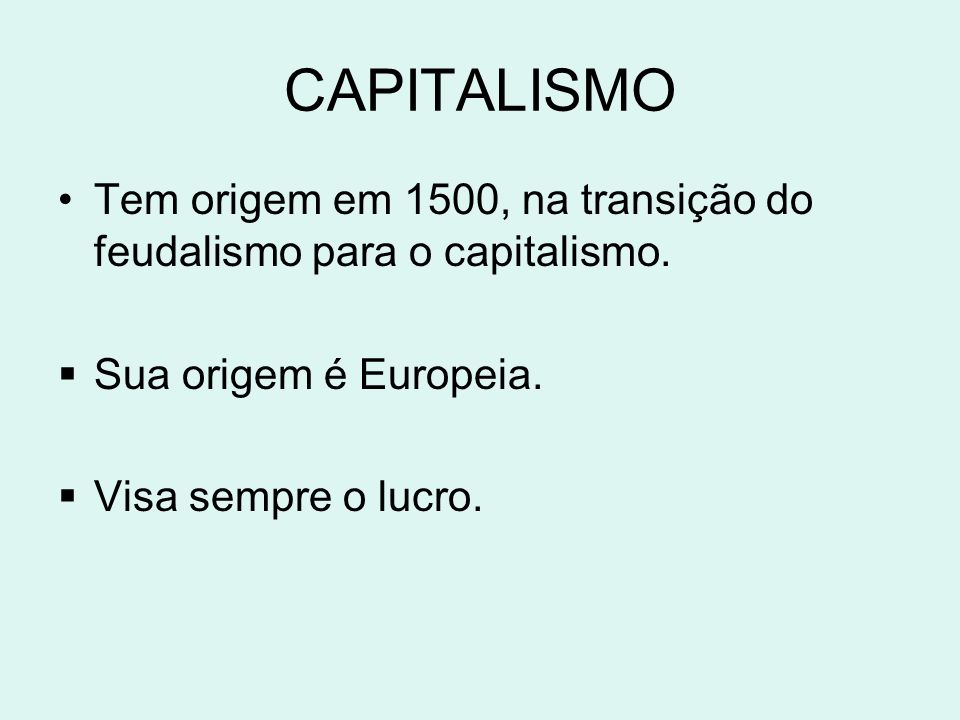 CAPITALISMO Tem origem em 1500, na transição do feudalismo para o capitalismo. Sua origem é Europeia.