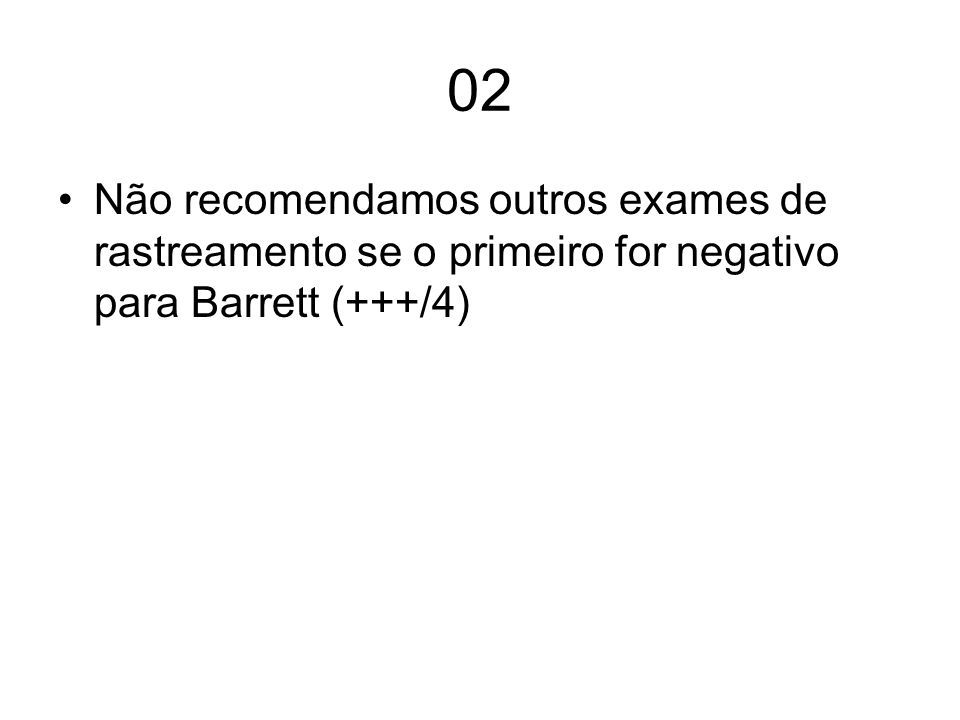 02 Não recomendamos outros exames de rastreamento se o primeiro for negativo para Barrett (+++/4)