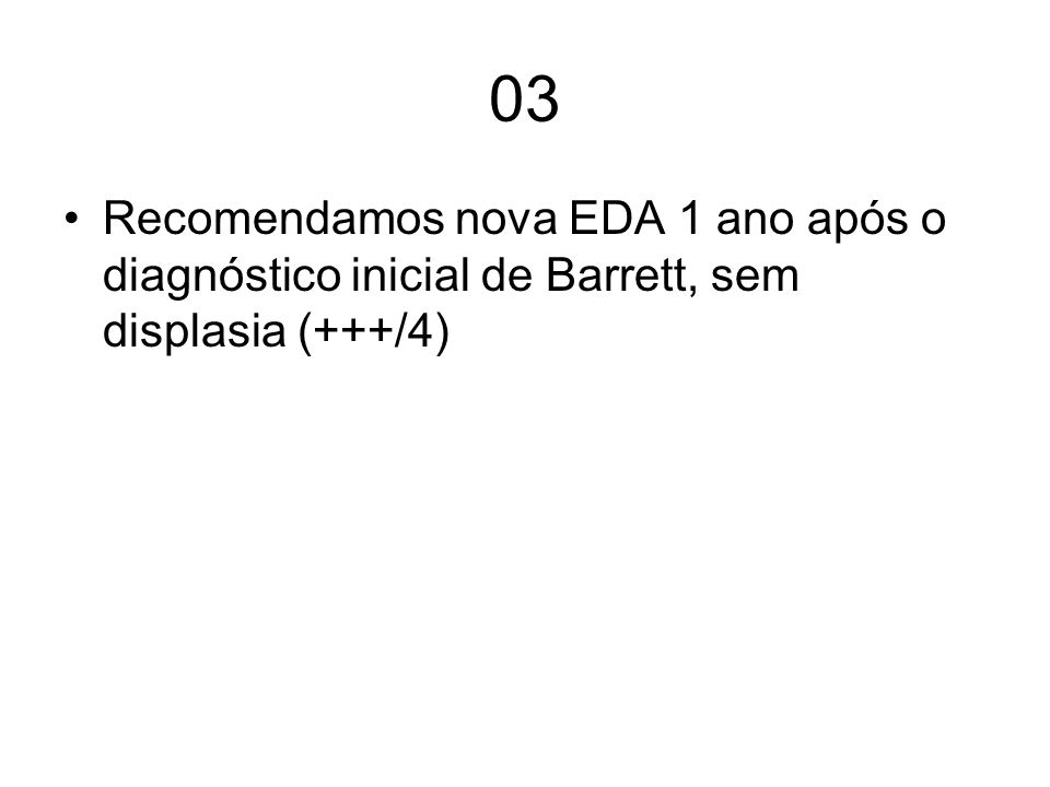 03 Recomendamos nova EDA 1 ano após o diagnóstico inicial de Barrett, sem displasia (+++/4)
