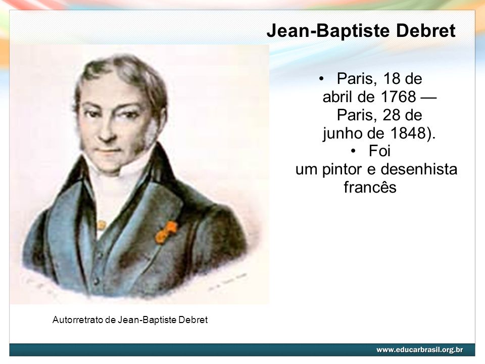 Jean-Baptiste Debret Paris, 18 de abril de 1768 — Paris, 28 de junho de 1848). Foi um pintor e desenhista