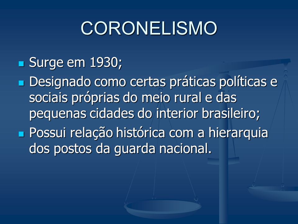 CORONELISMO Surge em 1930; Designado como certas práticas políticas e sociais próprias do meio rural e das pequenas cidades do interior brasileiro;