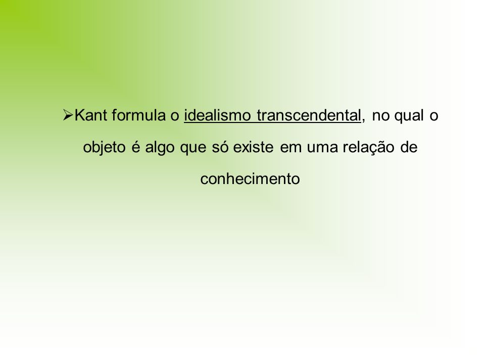Kant formula o idealismo transcendental, no qual o objeto é algo que só existe em uma relação de conhecimento