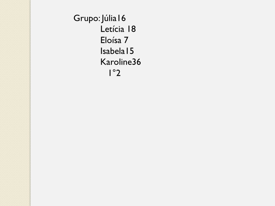 Grupo: Júlia16 Letícia 18 Eloísa 7 Isabela15 Karoline36 1°2