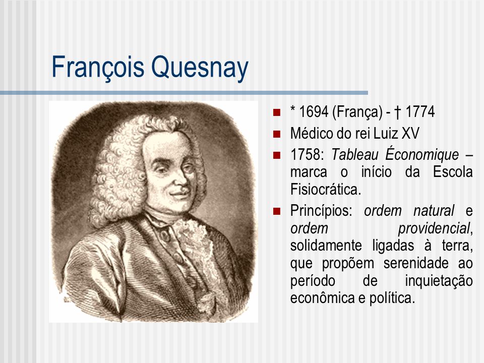 François Quesnay * 1694 (França) - † 1774 Médico do rei Luiz XV