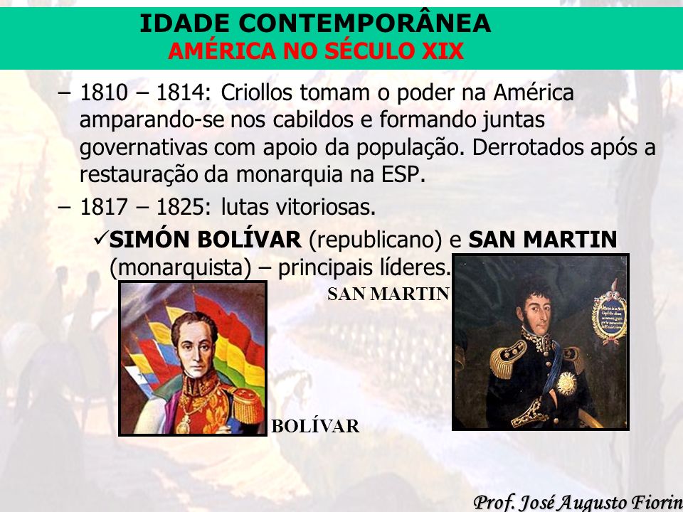 1810 – 1814: Criollos tomam o poder na América amparando-se nos cabildos e formando juntas governativas com apoio da população. Derrotados após a restauração da monarquia na ESP.