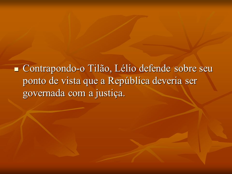 Contrapondo-o Tilão, Lélio defende sobre seu ponto de vista que a República deveria ser governada com a justiça.