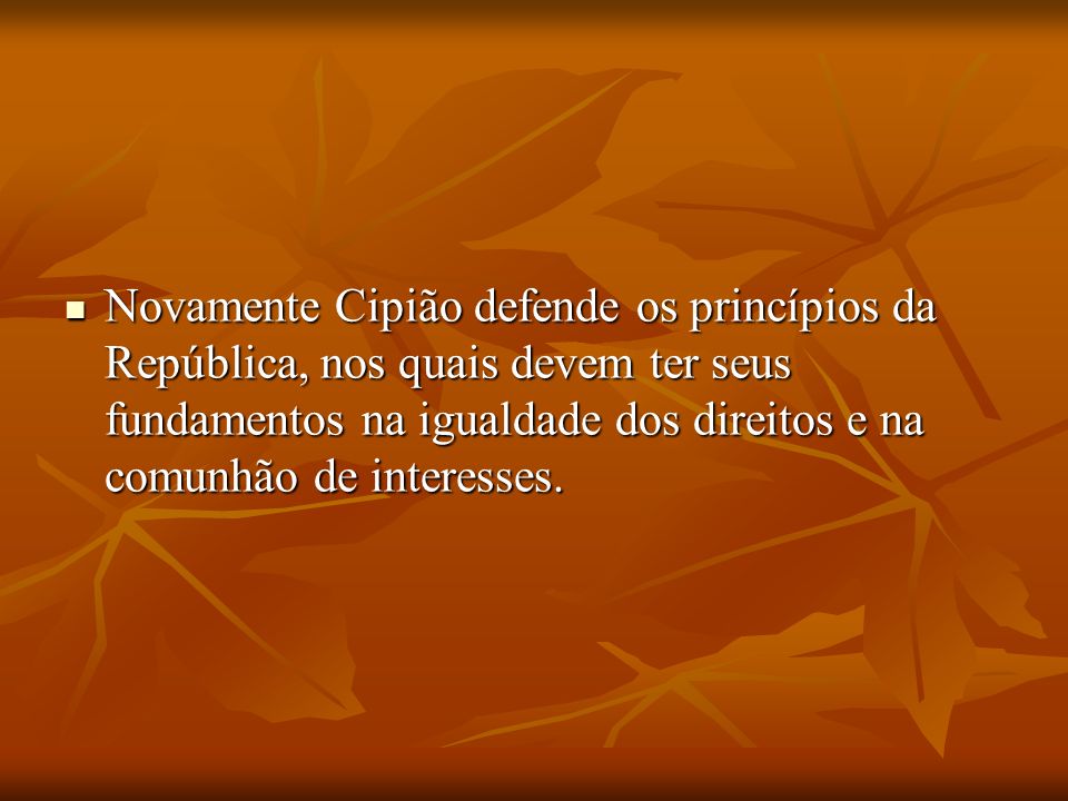 Novamente Cipião defende os princípios da República, nos quais devem ter seus fundamentos na igualdade dos direitos e na comunhão de interesses.