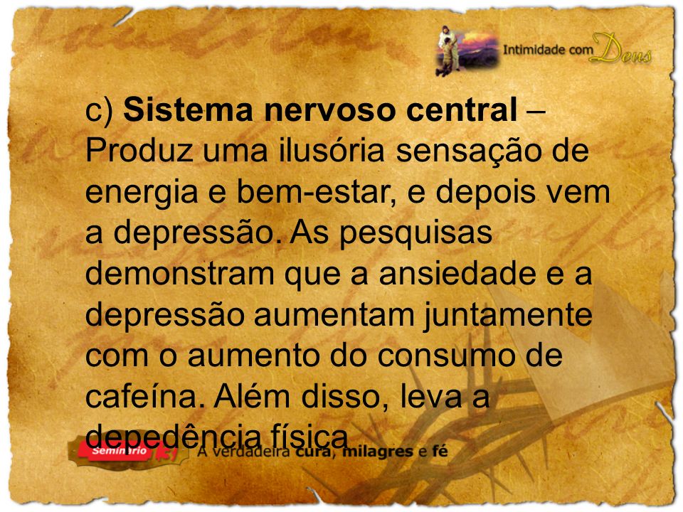 c) Sistema nervoso central – Produz uma ilusória sensação de energia e bem-estar, e depois vem a depressão.