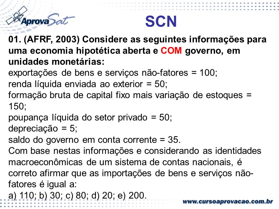 SCN 01. (AFRF, 2003) Considere as seguintes informações para uma economia hipotética aberta e COM governo, em unidades monetárias: