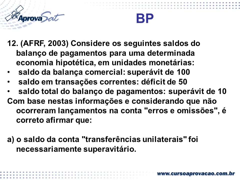 BP 12. (AFRF, 2003) Considere os seguintes saldos do balanço de pagamentos para uma determinada economia hipotética, em unidades monetárias: