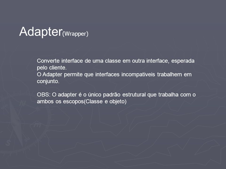 Adapter(Wrapper) Converte interface de uma classe em outra interface, esperada pelo cliente.