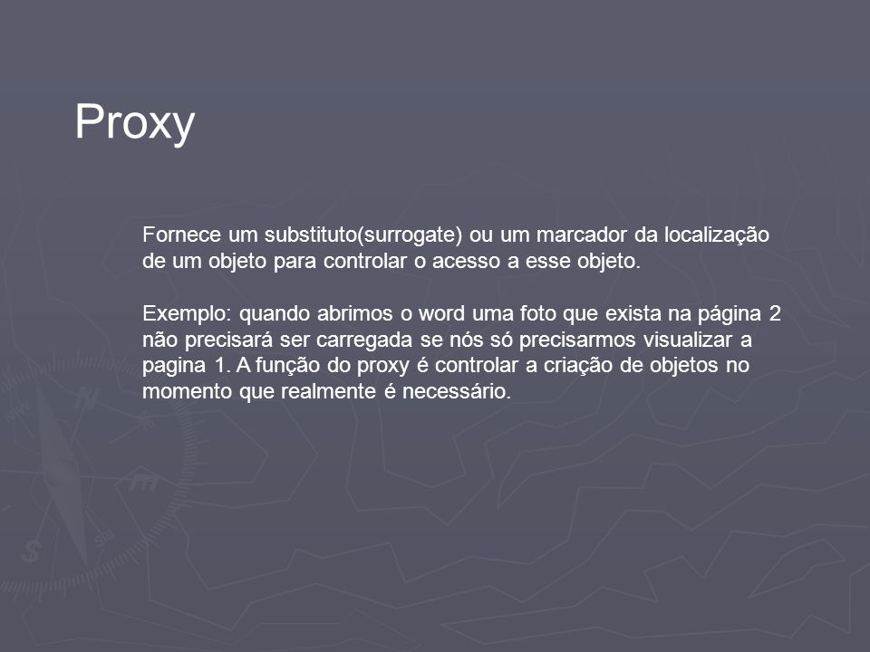 Proxy Fornece um substituto(surrogate) ou um marcador da localização de um objeto para controlar o acesso a esse objeto.