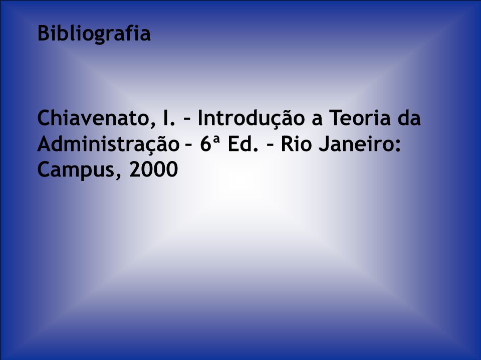 Bibliografia Chiavenato, I. – Introdução a Teoria da Administração – 6ª Ed.