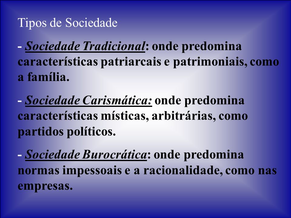 Tipos de Sociedade - Sociedade Tradicional: onde predomina características patriarcais e patrimoniais, como a família.
