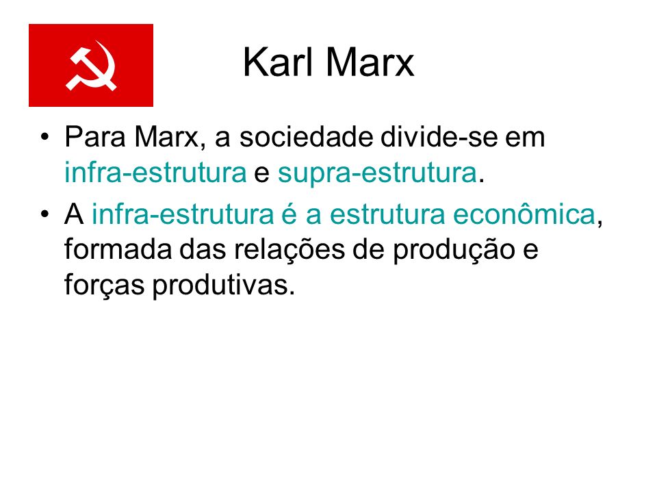 Karl Marx Para Marx, a sociedade divide-se em infra-estrutura e supra-estrutura.