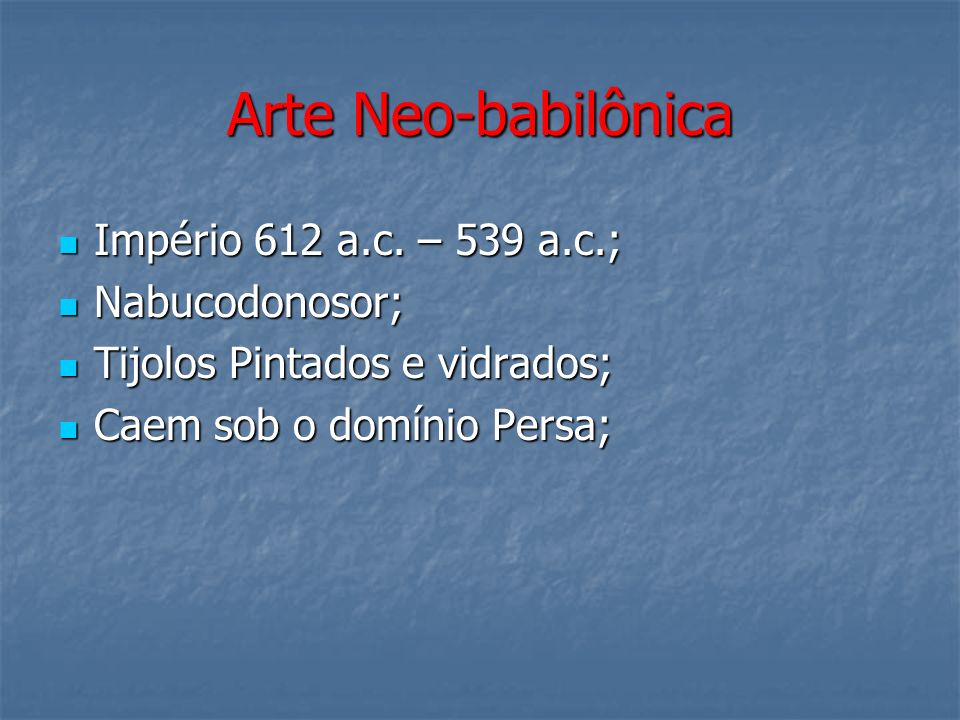 Arte Neo-babilônica Império 612 a.c. – 539 a.c.; Nabucodonosor;