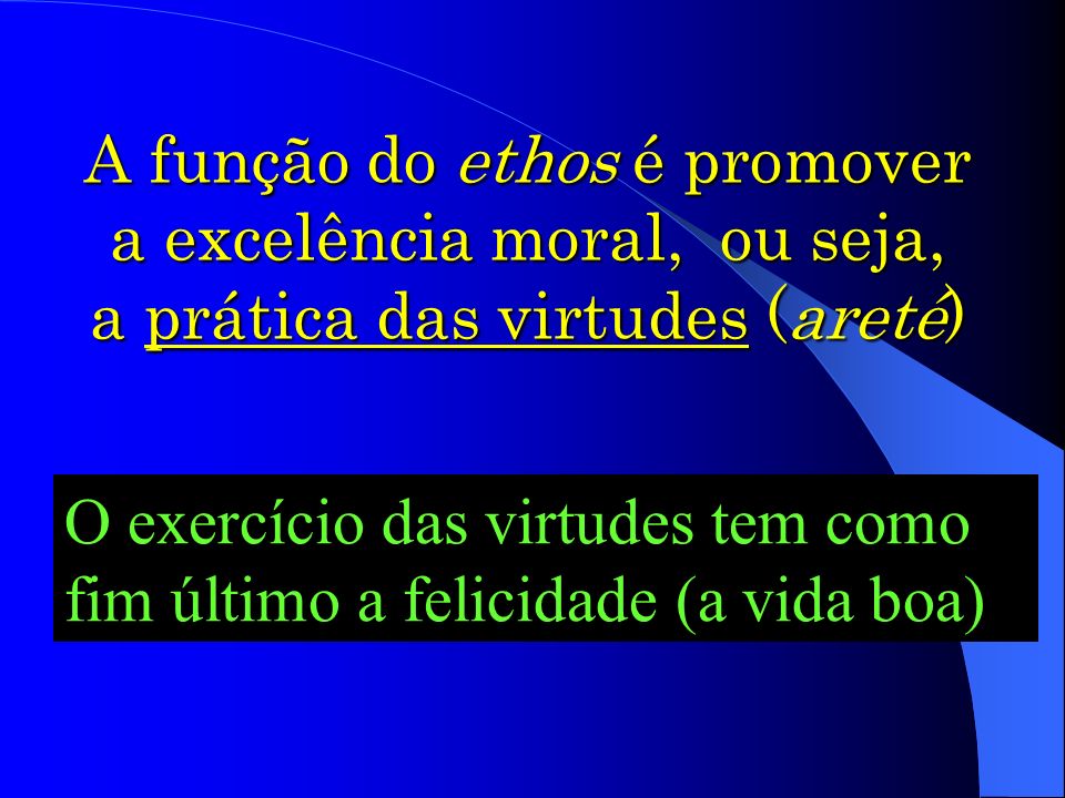 A função do ethos é promover a excelência moral, ou seja, a prática das virtudes (areté)