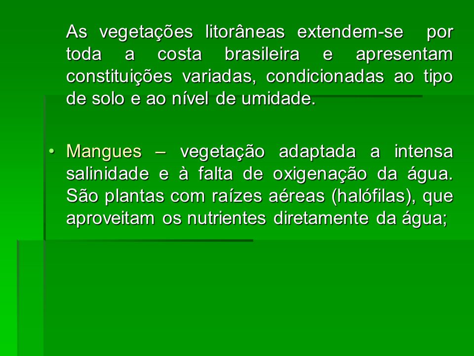 As vegetações litorâneas extendem-se por toda a costa brasileira e apresentam constituições variadas, condicionadas ao tipo de solo e ao nível de umidade.