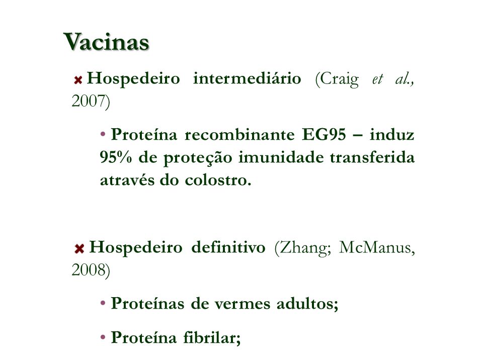 Vacinas Hospedeiro intermediário (Craig et al., 2007) Proteína recombinante EG95 – induz 95% de proteção imunidade transferida através do colostro.