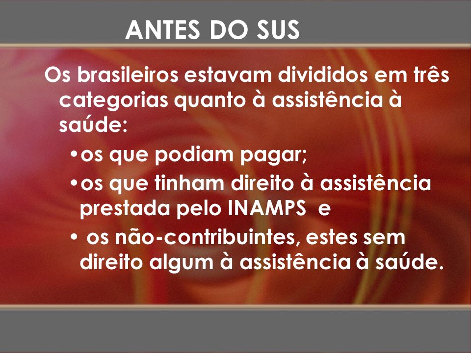 ANTES DO SUS Os brasileiros estavam divididos em três categorias quanto à assistência à saúde: os que podiam pagar;