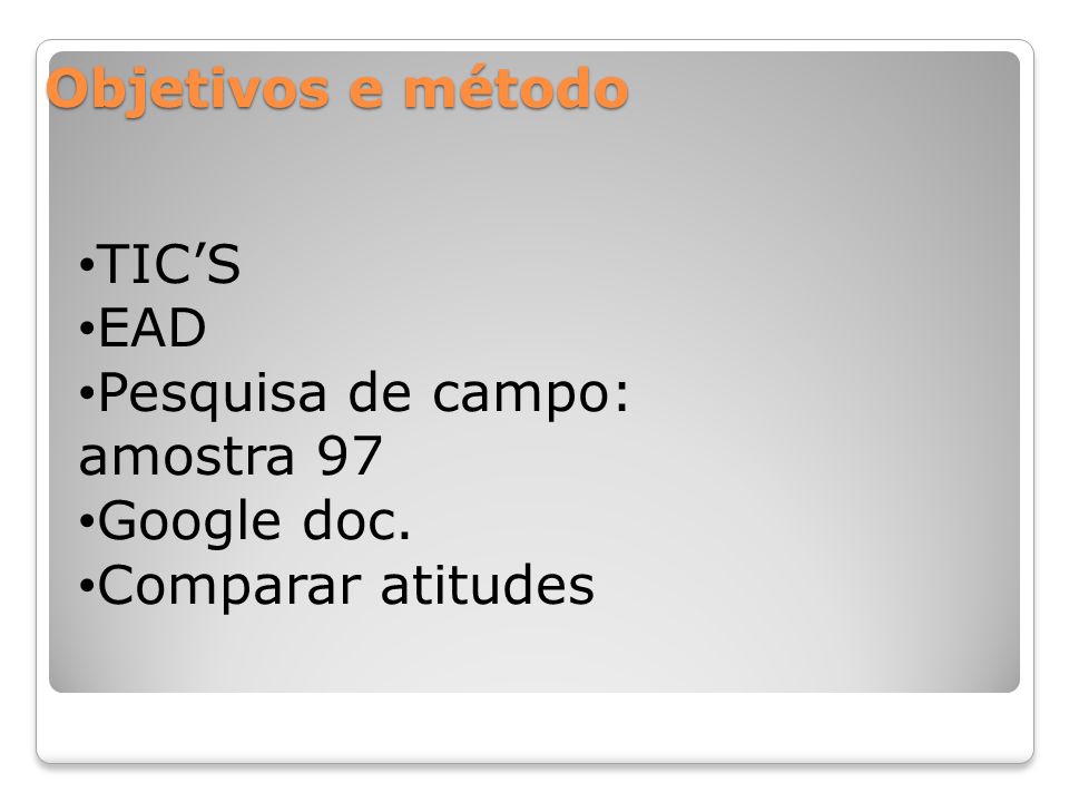 Objetivos e método TIC’S EAD Pesquisa de campo: amostra 97 Google doc. Comparar atitudes