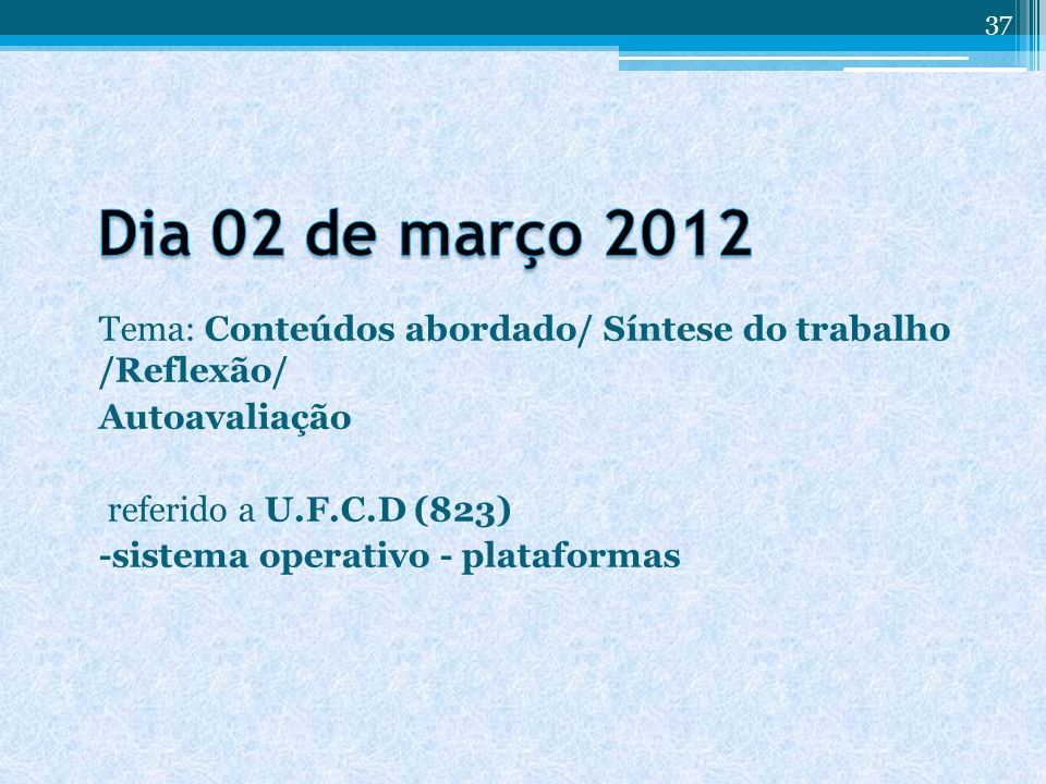 Dia 02 de março 2012 Tema: Conteúdos abordado/ Síntese do trabalho /Reflexão/ Autoavaliação. referido a U.F.C.D (823)