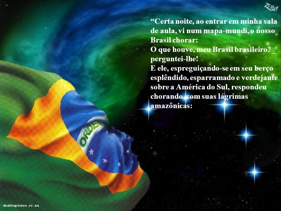 Certa noite, ao entrar em minha sala de aula, vi num mapa-mundi, o nosso Brasil chorar: O que houve, meu Brasil brasileiro _ perguntei-lhe!
