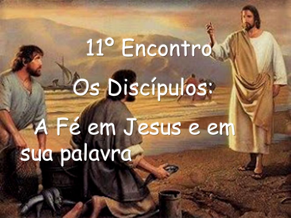 11º Encontro Os Discípulos: A Fé em Jesus e em sua palavra