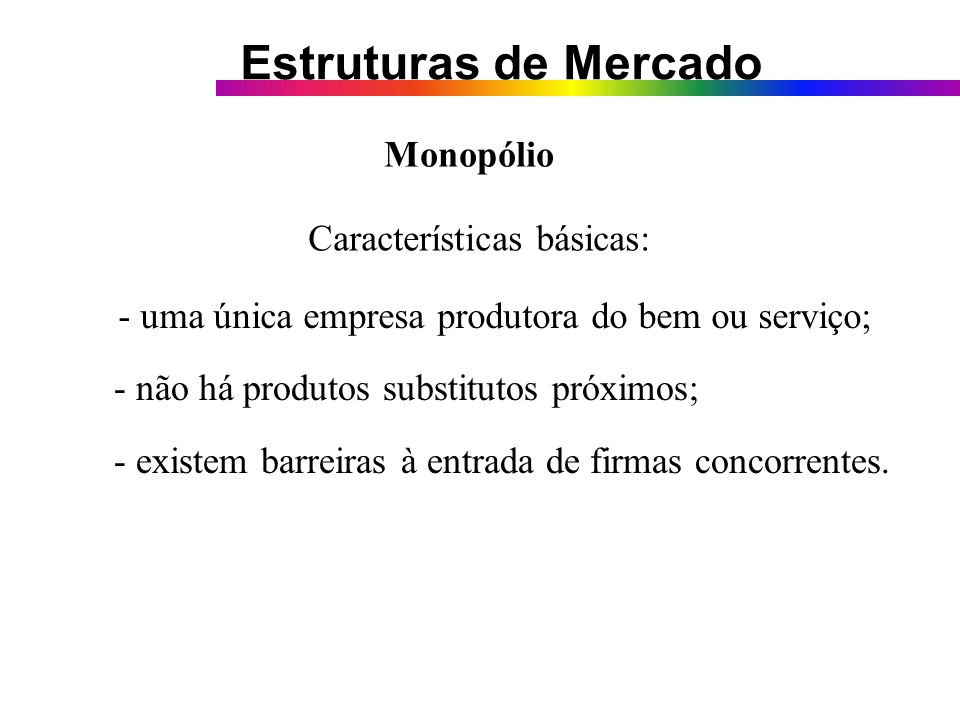 Monopólio Características básicas: - uma única empresa produtora do bem ou serviço; - não há produtos substitutos próximos;
