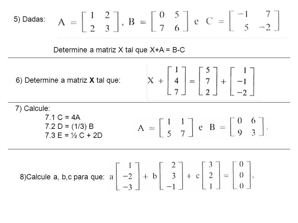 5) Dadas: Determine a matriz X tal que X+A = B-C. 6) Determine a matriz X tal que: 7) Calcule: 7.1 C = 4A.
