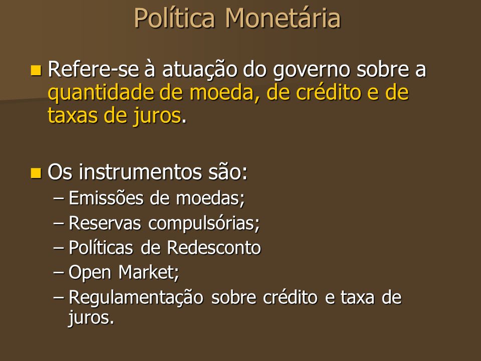 Política Monetária Refere-se à atuação do governo sobre a quantidade de moeda, de crédito e de taxas de juros.