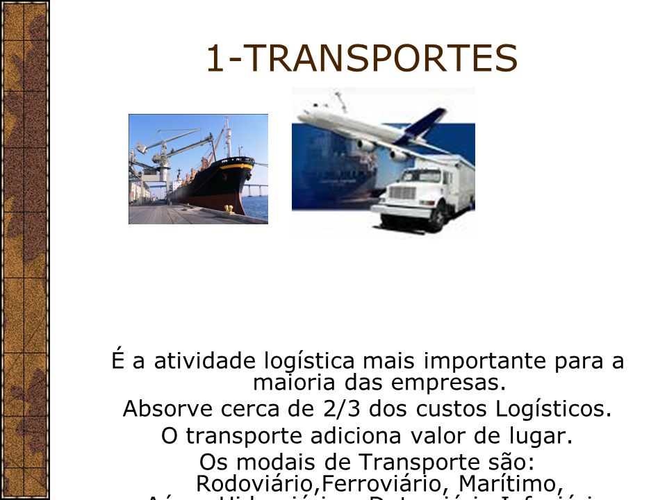 1-TRANSPORTES É a atividade logística mais importante para a maioria das empresas. Absorve cerca de 2/3 dos custos Logísticos.