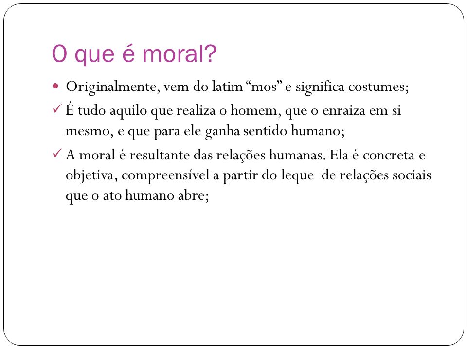 O que é moral Originalmente, vem do latim mos e significa costumes;