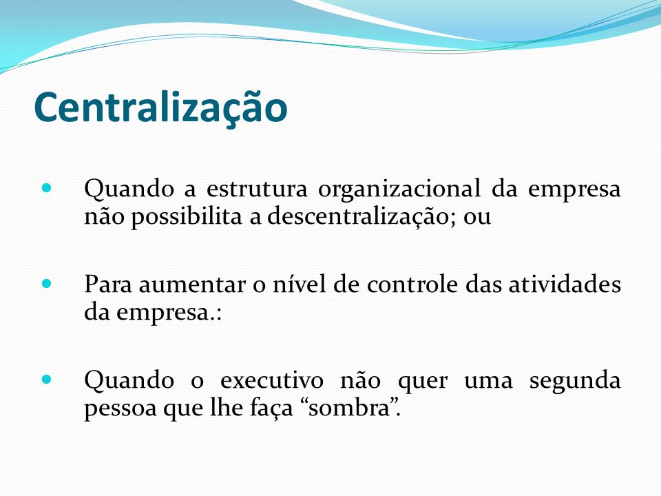 Centralização Quando a estrutura organizacional da empresa não possibilita a descentralização; ou.