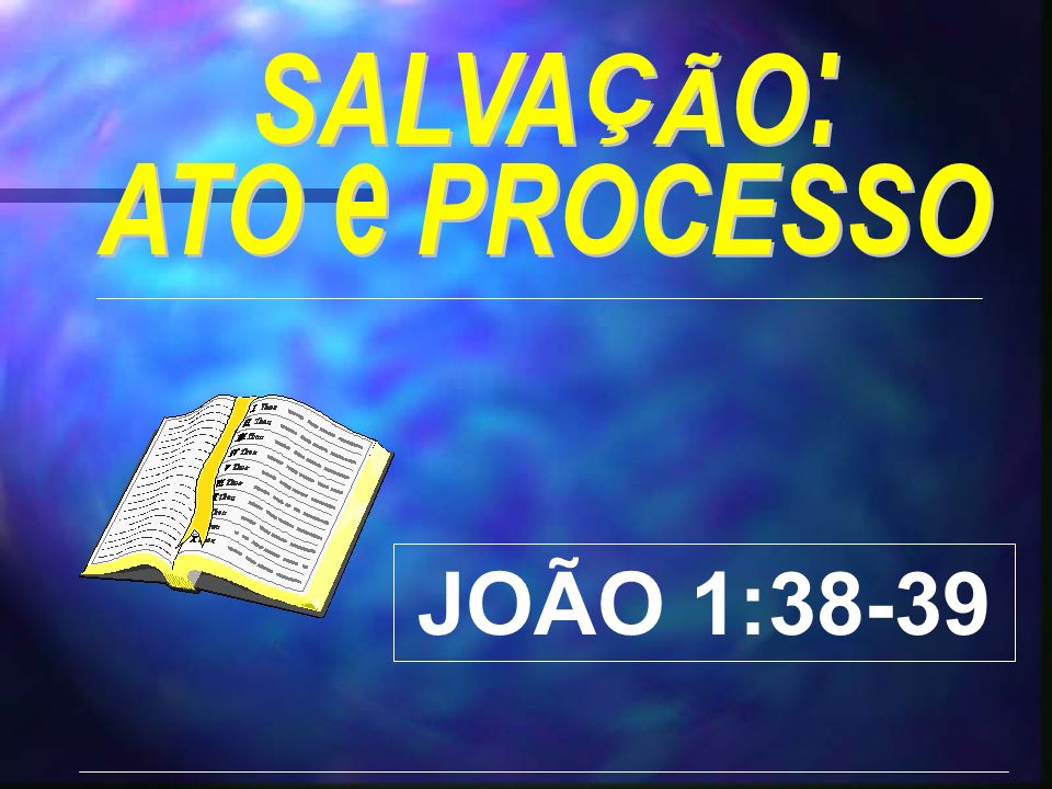 SALVAÇÃO: ATO e PROCESSO JOÃO 1:38-39
