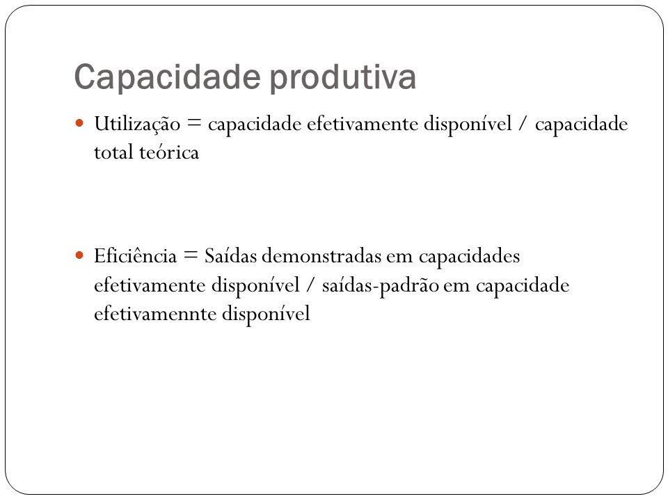 Capacidade produtiva Utilização = capacidade efetivamente disponível / capacidade total teórica.