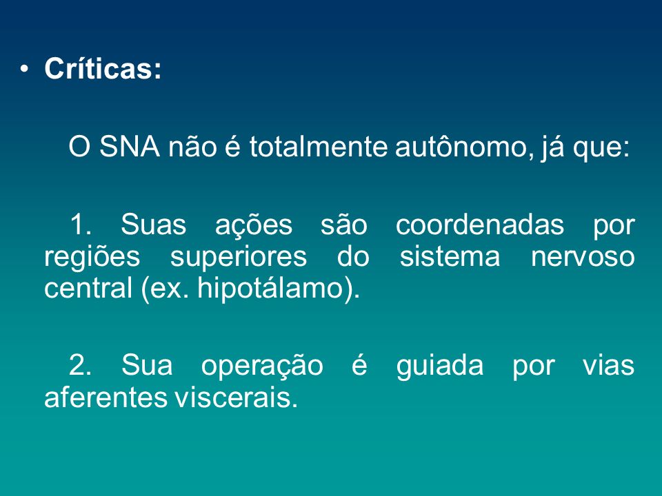 Críticas: O SNA não é totalmente autônomo, já que: 1. Suas ações são coordenadas por regiões superiores do sistema nervoso central (ex. hipotálamo).