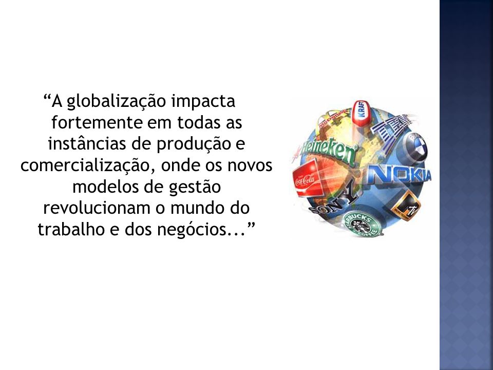 A globalização impacta fortemente em todas as instâncias de produção e comercialização, onde os novos modelos de gestão revolucionam o mundo do trabalho e dos negócios...