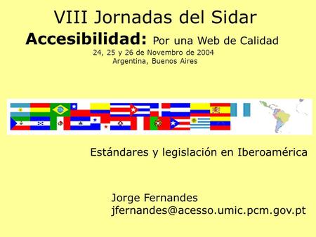 Estándares y legislación en Iberoamérica VIII Jornadas del Sidar Accesibilidad: Por una Web de Calidad 24, 25 y 26 de Novembro de 2004 Argentina, Buenos.