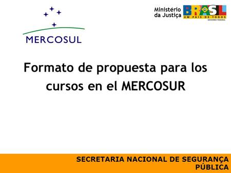 Formato de propuesta para los cursos en el MERCOSUR SECRETARIA NACIONAL DE SEGURANÇA PÚBLICA Ministério da Justiça.