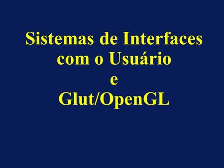 Sistemas de Interfaces com o Usuário e Glut/OpenGL