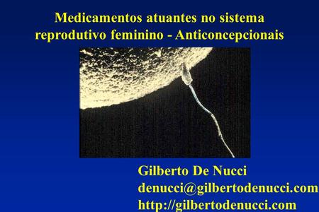 Medicamentos atuantes no sistema reprodutivo feminino - Anticoncepcionais Gilberto De Nucci denucci@gilbertodenucci.com http://gilbertodenucci.com.