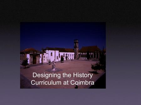 Designing the History Curriculum at Coimbra. Summary From principles to strategies: how to get it started and making it work. Incorporating the Tuning.
