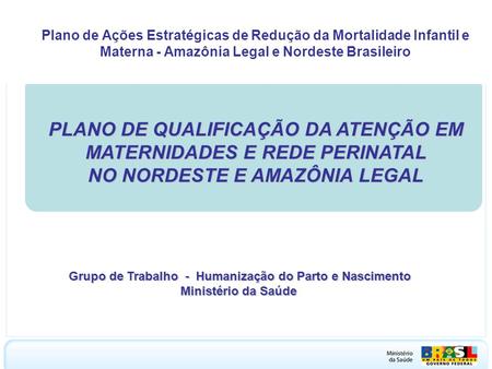 MINISTÉRIO DA SAÚDE Plano de Ações Estratégicas de Redução da Mortalidade Infantil e Materna - Amazônia Legal e Nordeste Brasileiro PLANO DE QUALIFICAÇÃO.