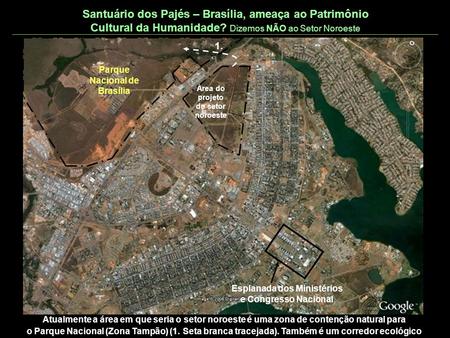 Santuário dos Pajés – Brasília, ameaça ao Patrimônio Cultural da Humanidade? Dizemos NÃO ao Setor Noroeste 1. Parque Nacional de Brasília Área do projeto.