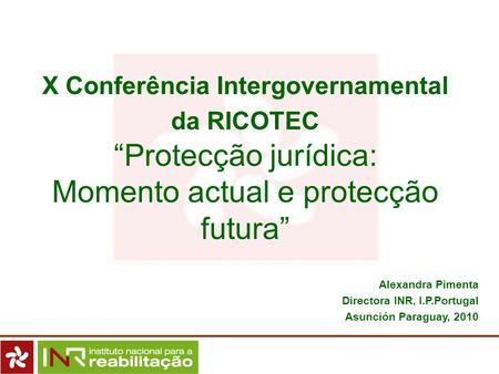 X Conferência Intergovernamental da RICOTEC “Protecção jurídica: Momento actual e protecção futura” Alexandra Pimenta Directora INR, I.P.Portugal Asunción.